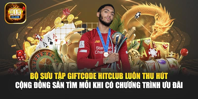 Bộ sưu tập Giftcode Hitclub luôn thu hút cộng đồng săn tìm mỗi khi có chương trình ưu đãi